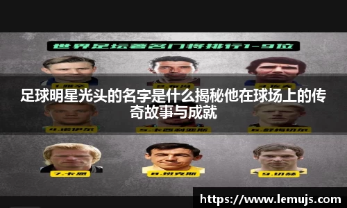 足球明星光头的名字是什么揭秘他在球场上的传奇故事与成就